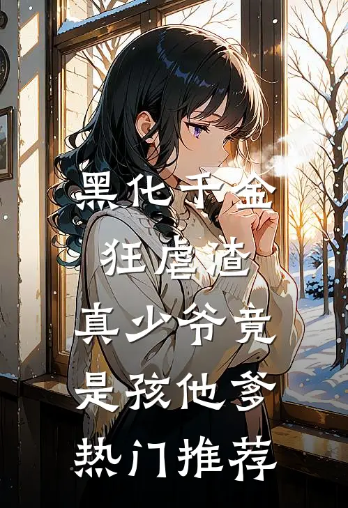 黑化千金狂虐渣，真少爷竟是孩他爹热门推荐