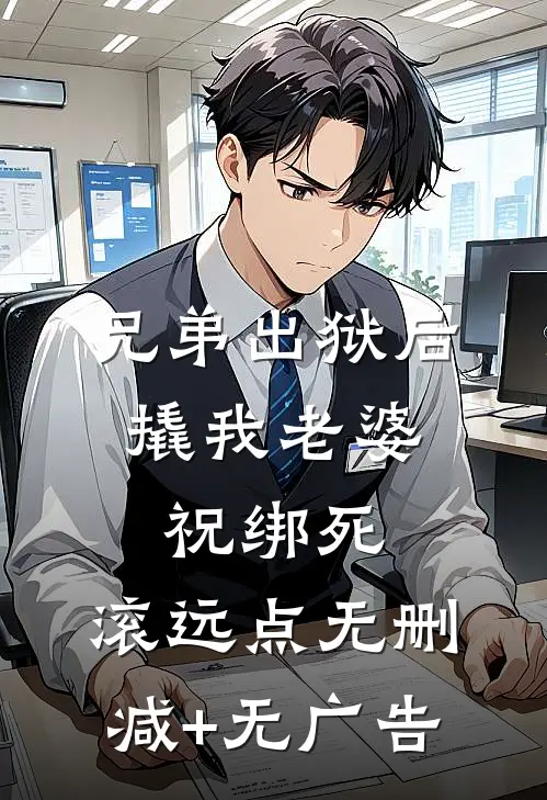 兄弟出狱后撬我老婆，祝绑死，滚远点无删减+无广告