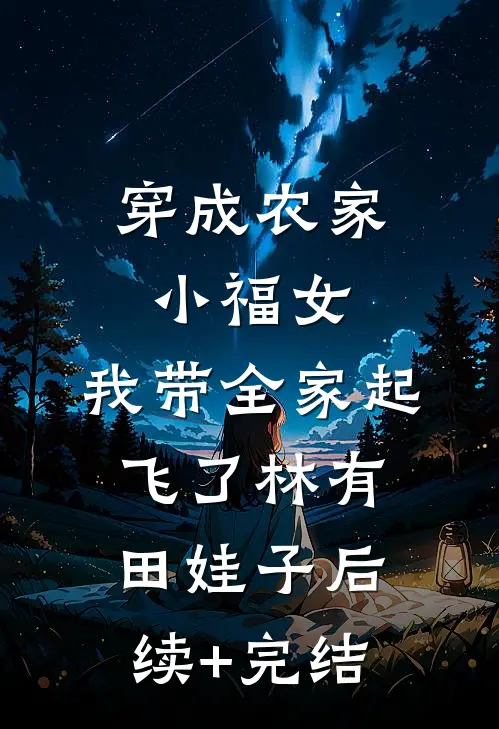 穿成农家小福女，我带全家起飞了林有田娃子后续+完结