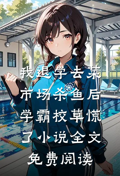 我退学去菜市场杀鱼后，学霸校草慌了小说全文免费阅读