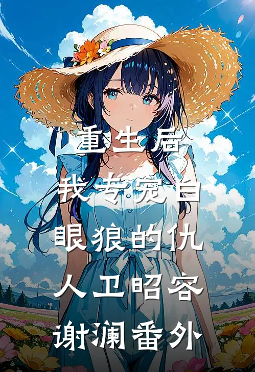 重生后，我专宠白眼狼的仇人卫昭容谢澜番外