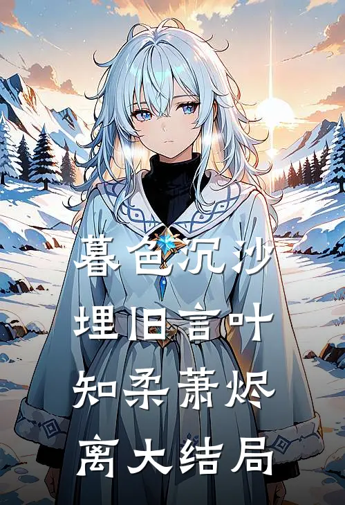 暮色沉沙埋旧言叶知柔萧烬离大结局