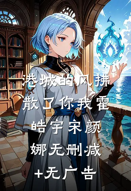 港城的风拂散了你我霍皓宇宋颜娜无删减+无广告