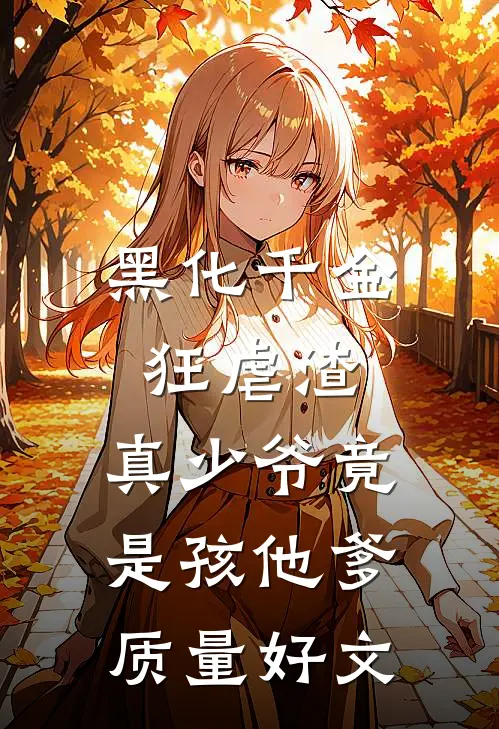 黑化千金狂虐渣，真少爷竟是孩他爹质量好文