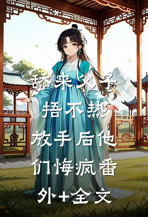 舔来父子捂不热，放手后他们悔疯(番外)+(全文)