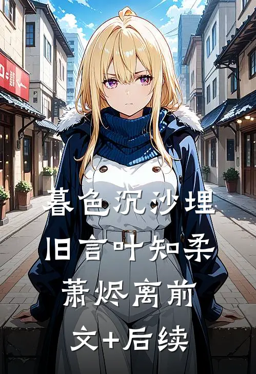 暮色沉沙埋旧言叶知柔萧烬离前文+后续