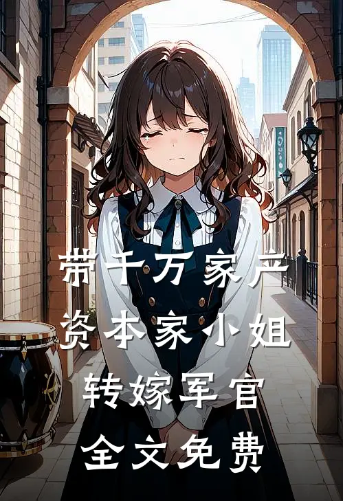 带千万家产，资本家小姐转嫁军官全文免费