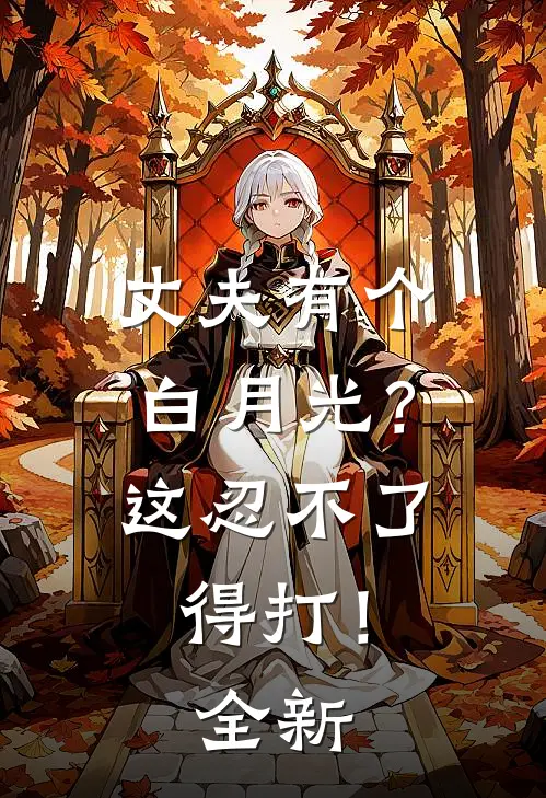 丈夫有个白月光？这忍不了，得打！全新