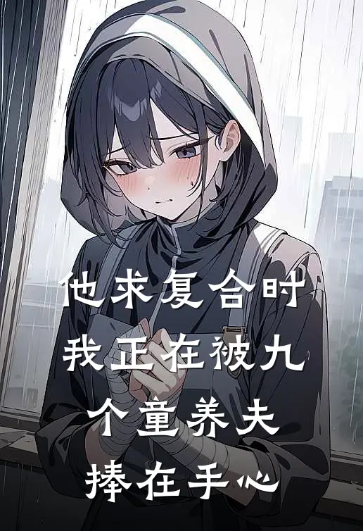 他求复合时，我正在被九个童养夫捧在手心