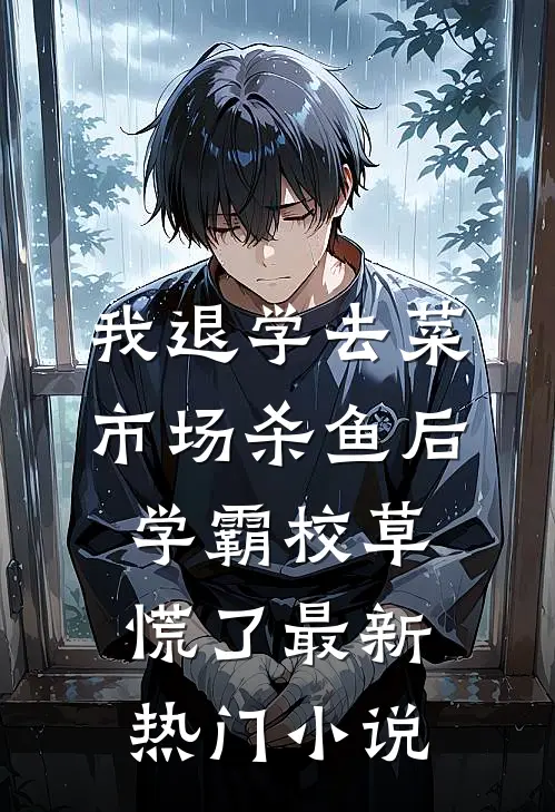 我退学去菜市场杀鱼后，学霸校草慌了最新热门小说