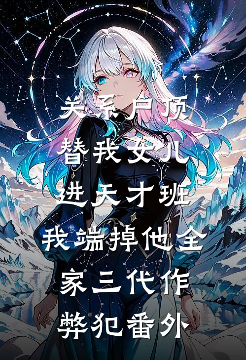关系户顶替我女儿进天才班，我端掉他全家三代作弊犯番外