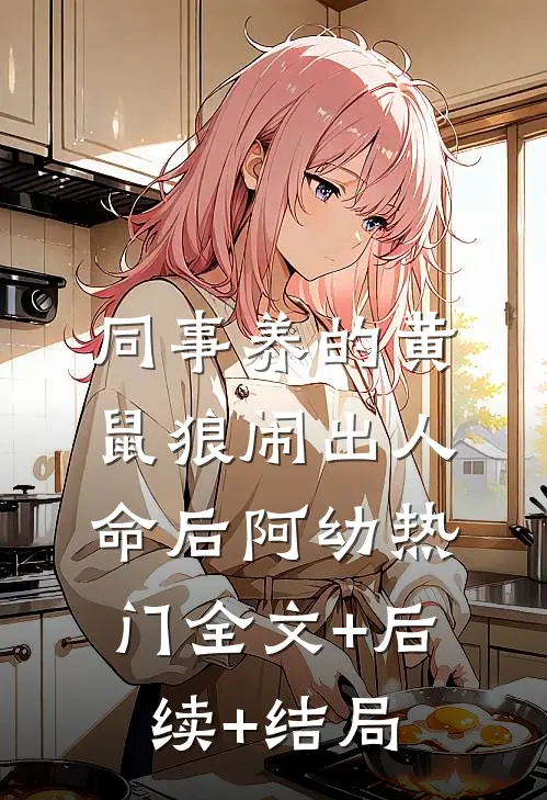 同事养的黄鼠狼闹出人命后阿幼热门全文+后续+结局