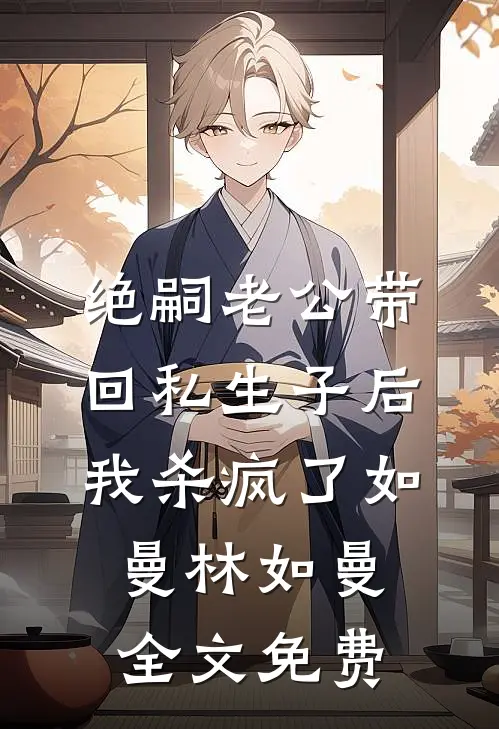 绝嗣老公带回私生子后，我杀疯了如曼林如曼全文免费