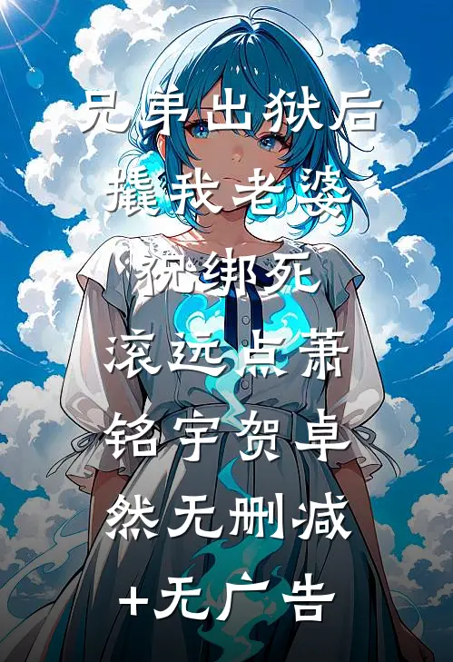 兄弟出狱后撬我老婆，祝绑死，滚远点萧铭宇贺卓然无删减+无广告