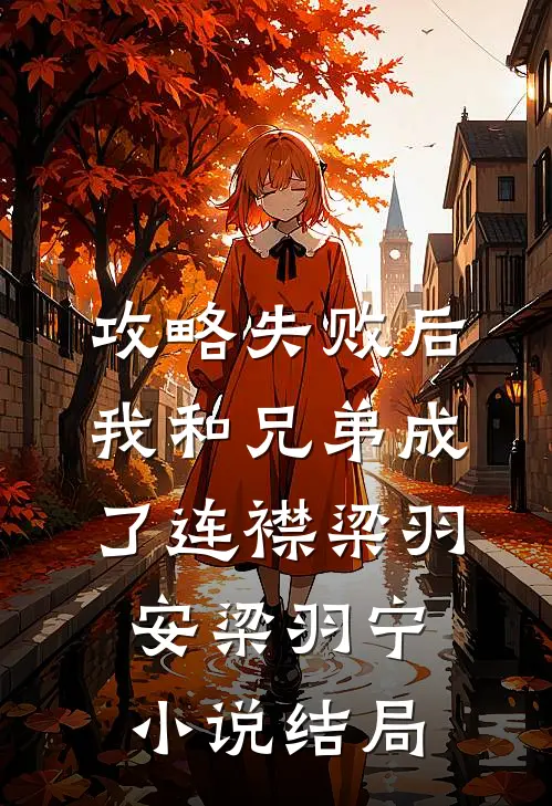 攻略失败后，我和兄弟成了连襟梁羽安梁羽宁小说结局