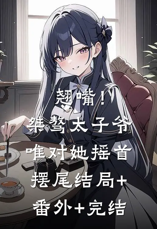 翘嘴！桀骜太子爷唯对她摇首摆尾:结局+番外+完结