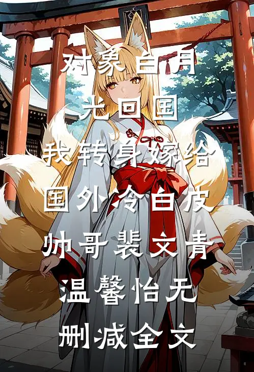 对象白月光回国，我转身嫁给国外冷白皮帅哥裴文青温馨怡无删减全文