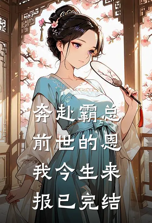 奔赴霸总，前世的恩我今生来报已完结