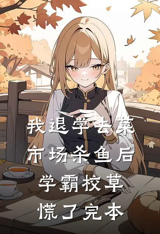 我退学去菜市场杀鱼后，学霸校草慌了完本