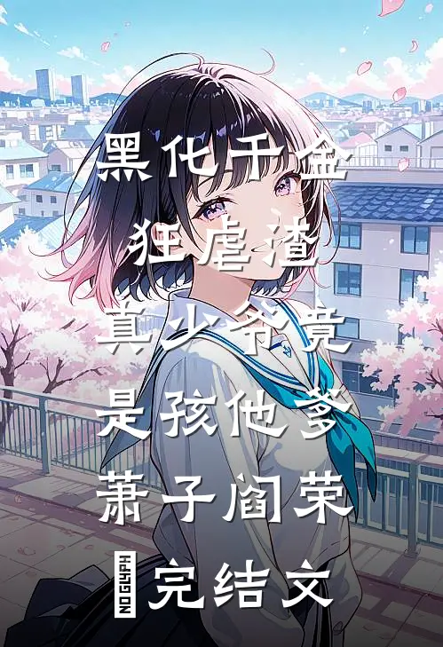黑化千金狂虐渣，真少爷竟是孩他爹萧子阎荣婳完结文