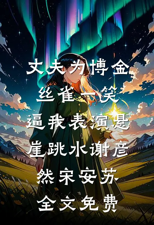 丈夫为博金丝雀一笑，逼我表演悬崖跳水谢彦然宋安苏全文免费