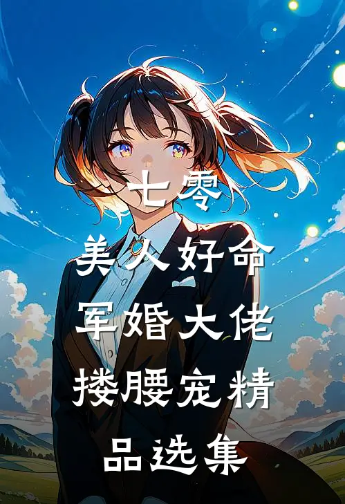 七零：美人好命，军婚大佬搂腰宠精品选集