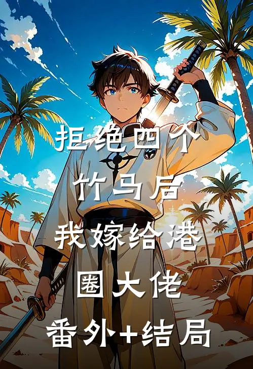 拒绝四个竹马后，我嫁给港圈大佬:(番外)+(结局)