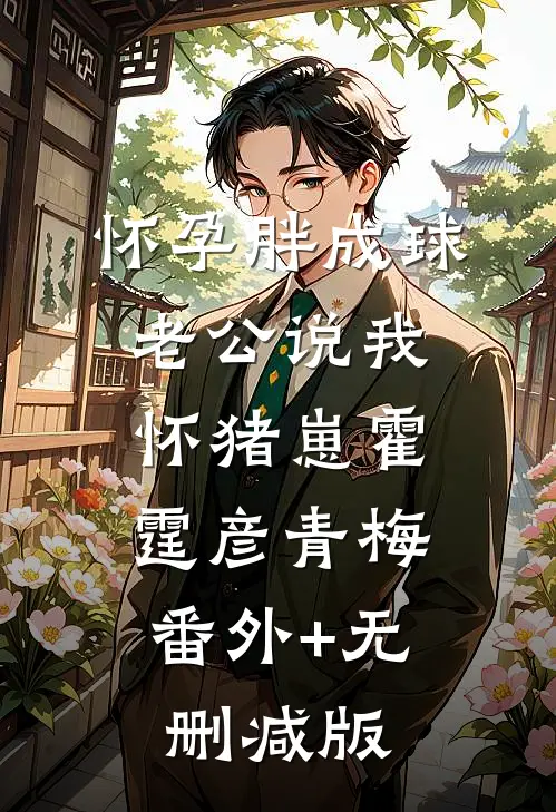 怀孕胖成球老公说我怀猪崽霍霆彦青梅:番外+无删减版