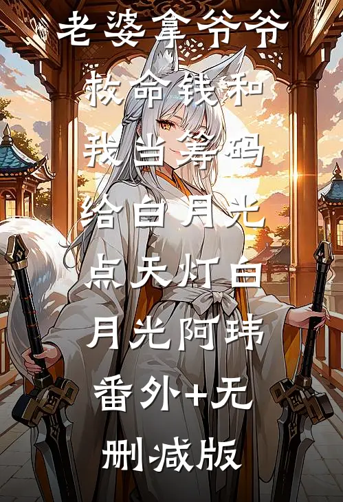 老婆拿爷爷救命钱和我当筹码给白月光点天灯白月光阿玮:番外+无删减版