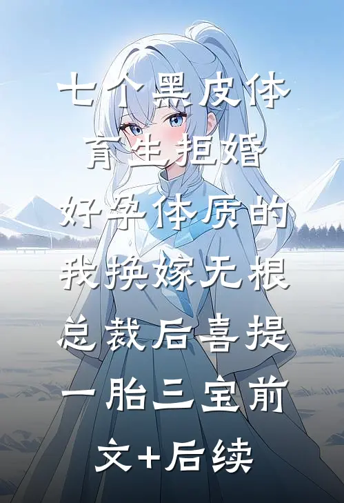 七个黑皮体育生拒婚，好孕体质的我换嫁无根总裁后喜提一胎三宝前文+后续