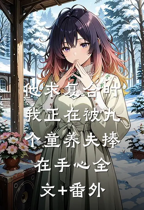 他求复合时，我正在被九个童养夫捧在手心全文+番外