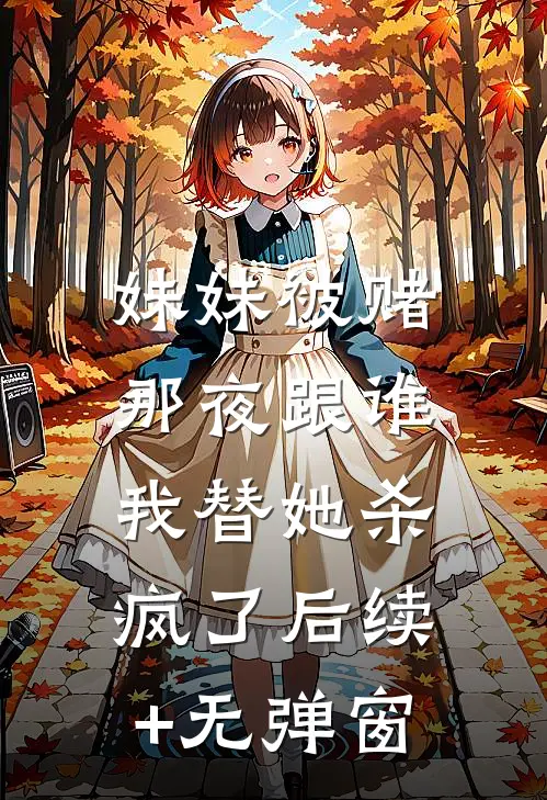 妹妹被赌那夜跟谁，我替她杀疯了后续+无弹窗