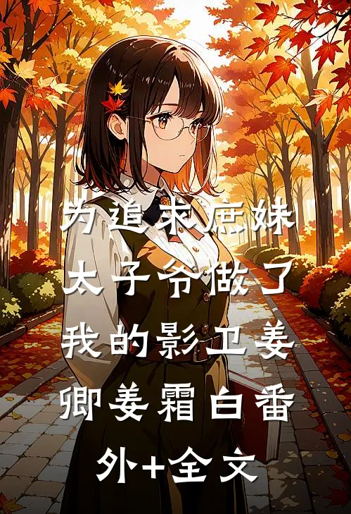 为追求庶妹，太子爷做了我的影卫姜卿姜霜白(番外)+(全文)