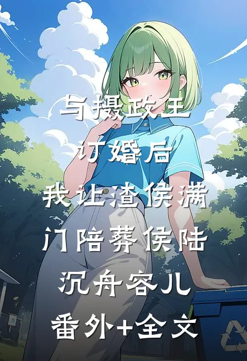与摄政王订婚后，我让渣侯满门陪葬侯陆沉舟容儿:(番外)+(全文)