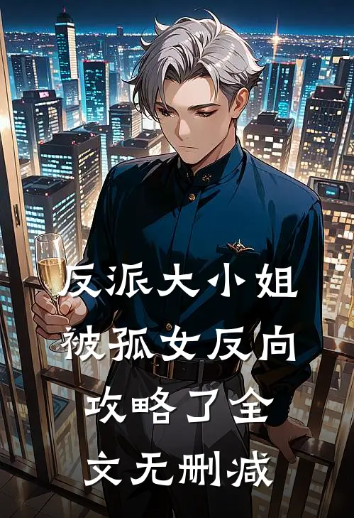 反派大小姐，被孤女反向攻略了全文无删减