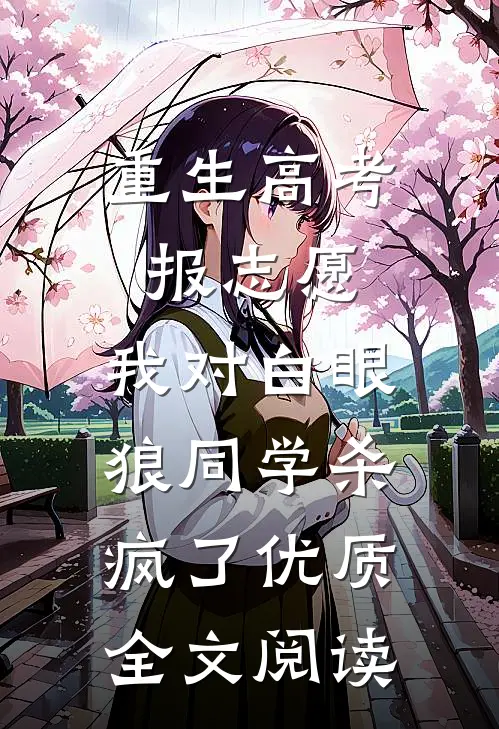 重生高考报志愿，我对白眼狼同学杀疯了优质全文阅读
