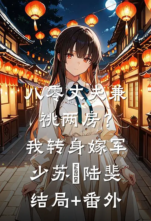 八零丈夫兼祧两房？我转身嫁军少苏婳陆斐结局+番外