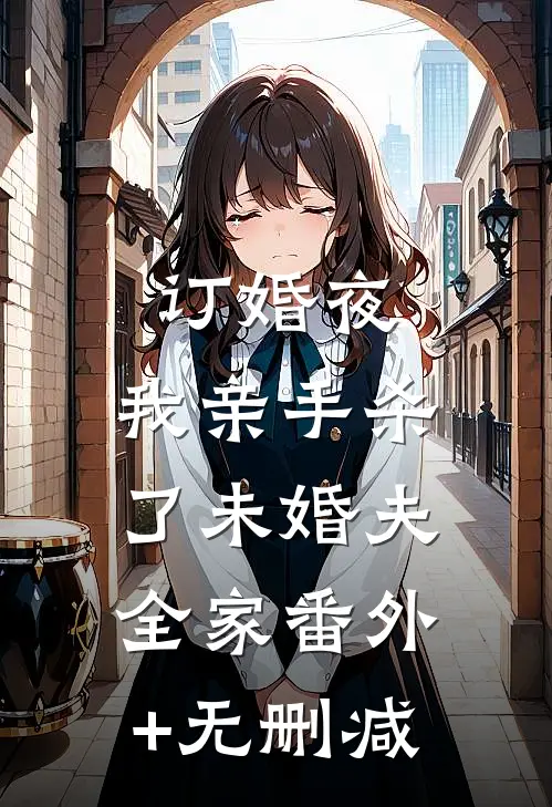 订婚夜，我亲手杀了未婚夫全家番外+无删减