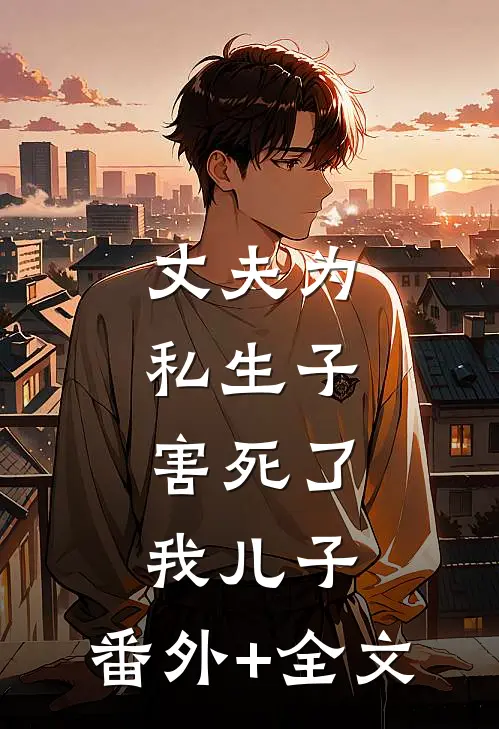 丈夫为私生子，害死了我儿子:(番外)+(全文)