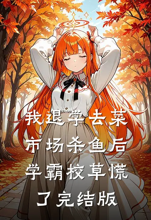 我退学去菜市场杀鱼后，学霸校草慌了完结版