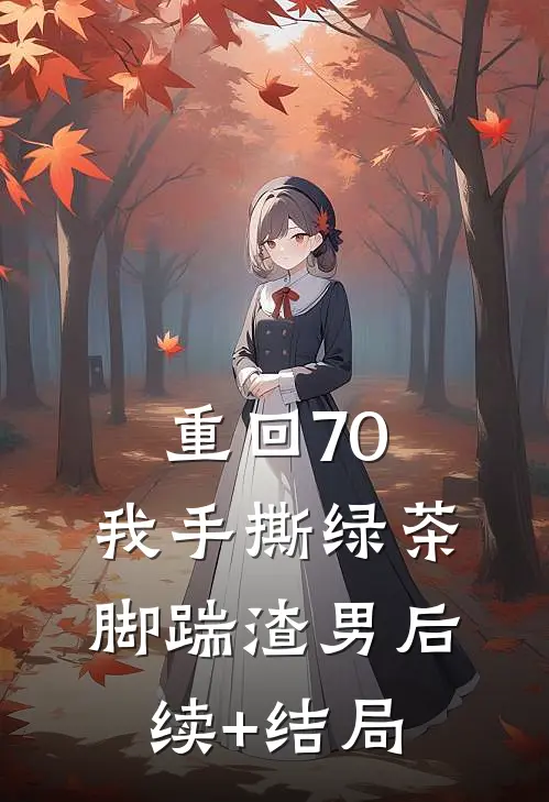 重回70，我手撕绿茶脚踹渣男后续+结局