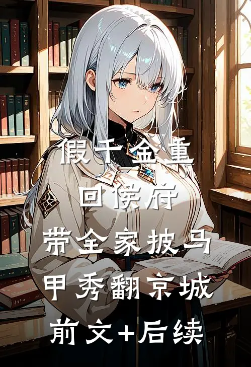 假千金重回侯府，带全家披马甲秀翻京城:前文+后续