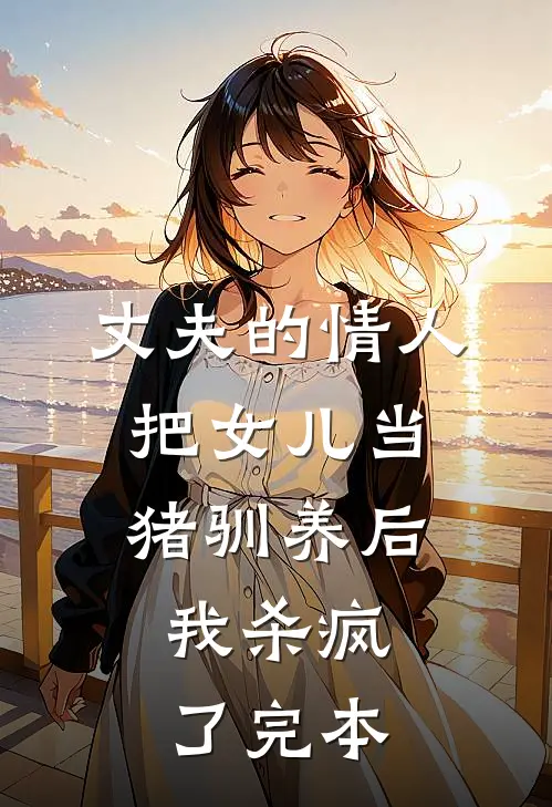 丈夫的情人把女儿当猪驯养后，我杀疯了完本