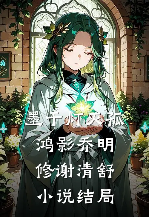 墨干灯灭孤鸿影乔明修谢清舒小说结局