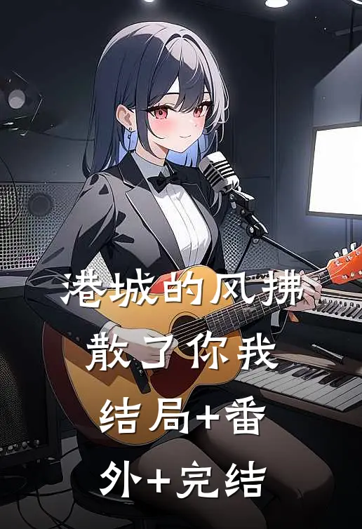 港城的风拂散了你我:结局+番外+完结