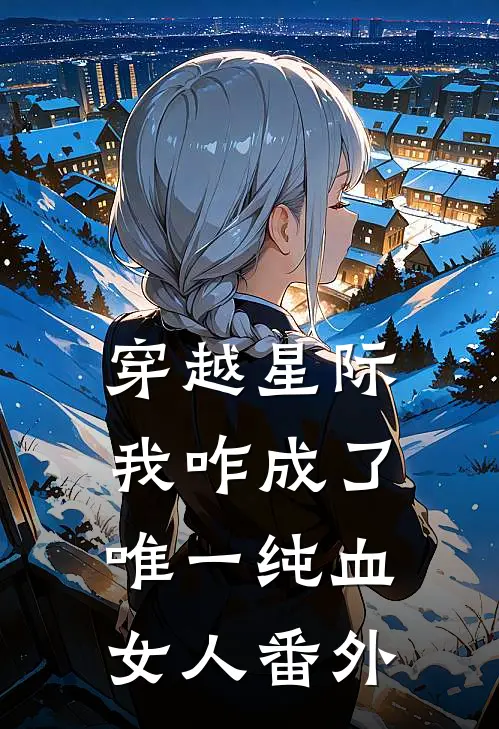 穿越星际，我咋成了唯一纯血女人番外