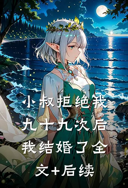 小叔拒绝我九十九次后我结婚了全文+后续