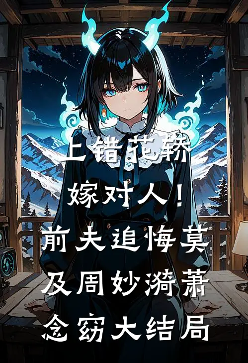 上错花轿嫁对人！前夫追悔莫及周妙漪萧念窈大结局