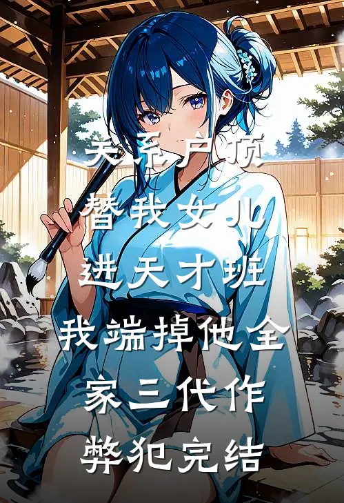 关系户顶替我女儿进天才班，我端掉他全家三代作弊犯完结