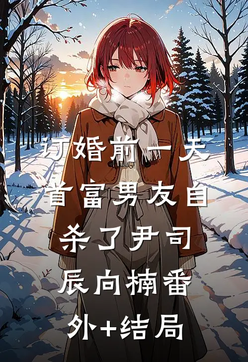 订婚前一天，首富男友自杀了尹司辰向楠(番外)+(结局)